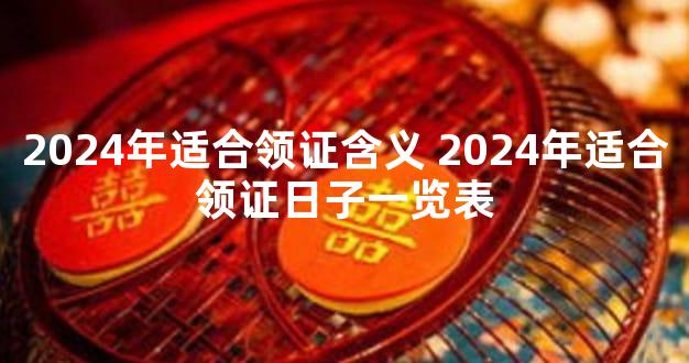 2024年适合领证含义 2024年适合领证日子一览表